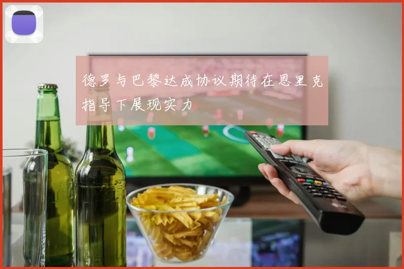 德罗与巴黎达成协议期待在恩里克指导下展现实力