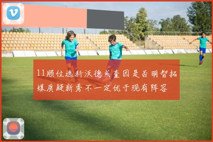 11顺位选科沃德或奎因是否明智拓媒质疑新秀不一定优于现有阵容
