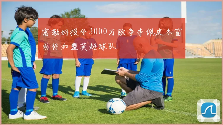富勒姆报价3000万欧争夺佩皮冬窗或将加盟英超球队