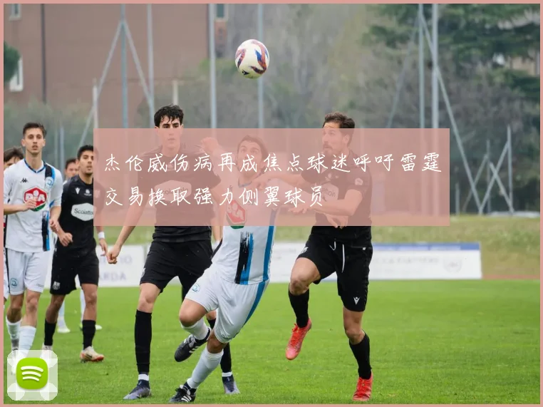 杰伦威伤病再成焦点球迷呼吁雷霆交易换取强力侧翼球员